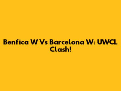 Benfica W Vs Barcelona W: UWCL Clash!