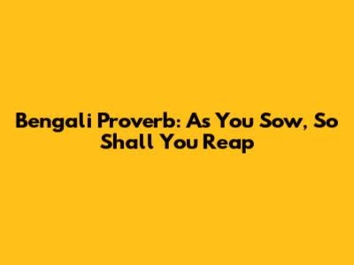 Bengali Proverb: As You Sow, So Shall You Reap