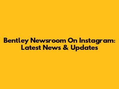 Bentley Newsroom On Instagram: Latest News & Updates