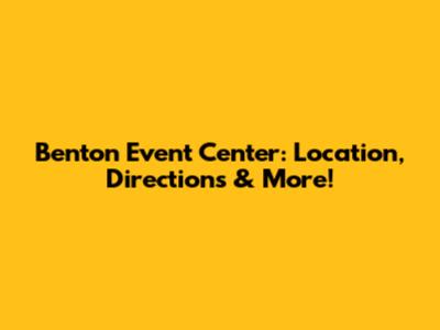 Benton Event Center: Location, Directions & More!