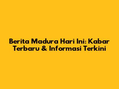 Berita Madura Hari Ini: Kabar Terbaru & Informasi Terkini