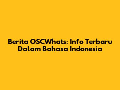 Berita OSCWhat's: Info Terbaru Dalam Bahasa Indonesia