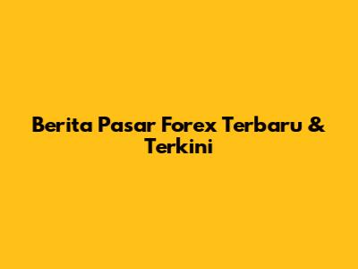 Berita Pasar Forex Terbaru & Terkini