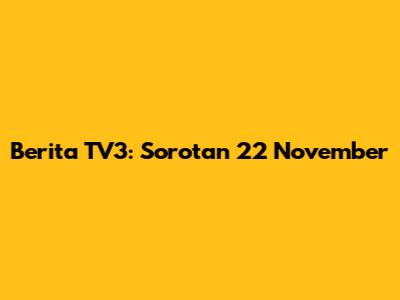 Berita TV3: Sorotan 22 November