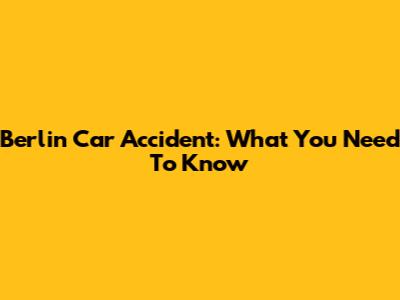 Berlin Car Accident: What You Need To Know