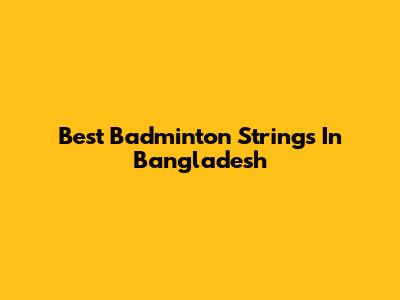 Best Badminton Strings In Bangladesh