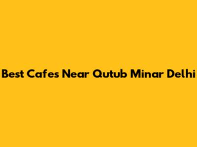 Best Cafes Near Qutub Minar Delhi