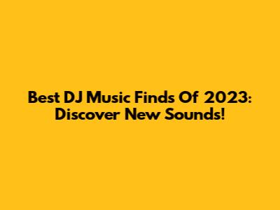Best DJ Music Finds Of 2023: Discover New Sounds!