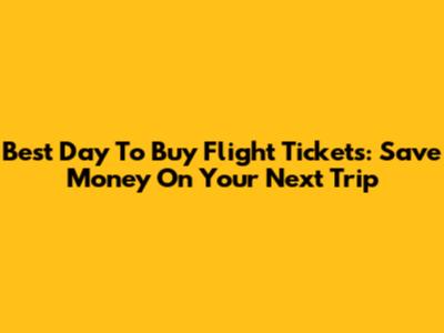 Best Day To Buy Flight Tickets: Save Money On Your Next Trip