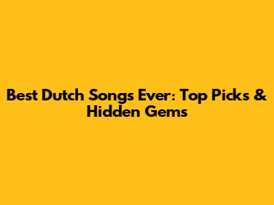 Best Dutch Songs Ever: Top Picks & Hidden Gems
