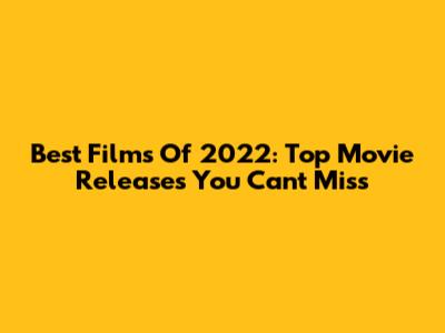 Best Films Of 2022: Top Movie Releases You Can't Miss