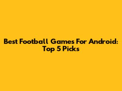 Best Football Games For Android: Top 5 Picks