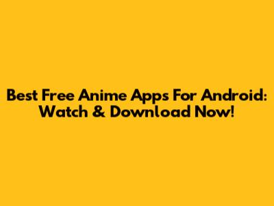 Best Free Anime Apps For Android: Watch & Download Now!