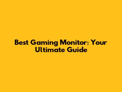 Best Gaming Monitor: Your Ultimate Guide