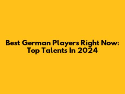 Best German Players Right Now: Top Talents In 2024