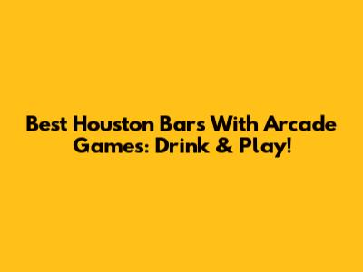 Best Houston Bars With Arcade Games: Drink & Play!