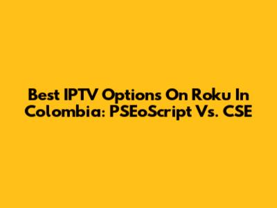 Best IPTV Options On Roku In Colombia: PSEoScript Vs. CSE
