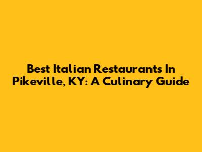 Best Italian Restaurants In Pikeville, KY: A Culinary Guide