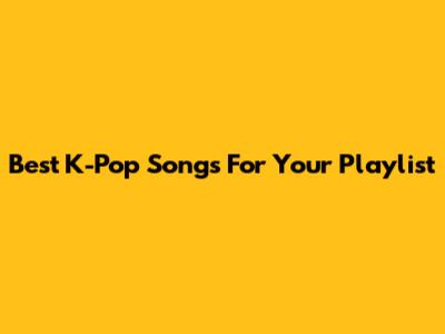 Best K-Pop Songs For Your Playlist