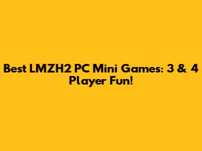 Best LMZH2 PC Mini Games: 3 & 4 Player Fun!