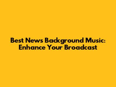 Best News Background Music: Enhance Your Broadcast