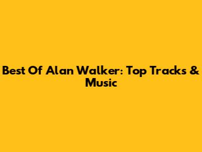Best Of Alan Walker: Top Tracks & Music