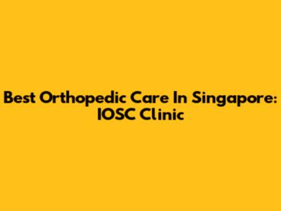 Best Orthopedic Care In Singapore: IOSC Clinic