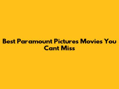Best Paramount Pictures Movies You Can't Miss