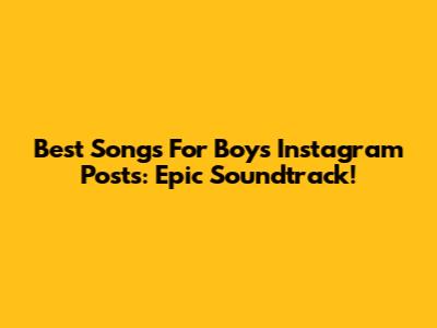 Best Songs For Boys' Instagram Posts: Epic Soundtrack!