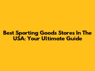 Best Sporting Goods Stores In The USA: Your Ultimate Guide