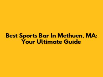 Best Sports Bar In Methuen, MA: Your Ultimate Guide