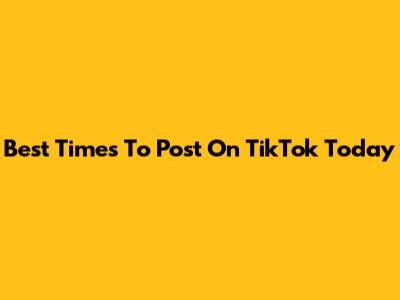 Best Times To Post On TikTok Today