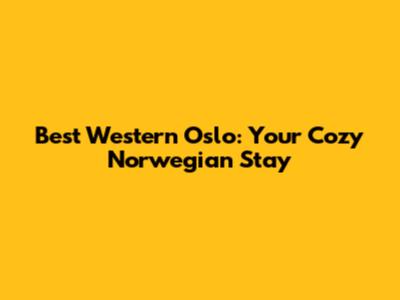 Best Western Oslo: Your Cozy Norwegian Stay