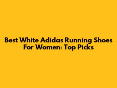 Best White Adidas Running Shoes For Women: Top Picks