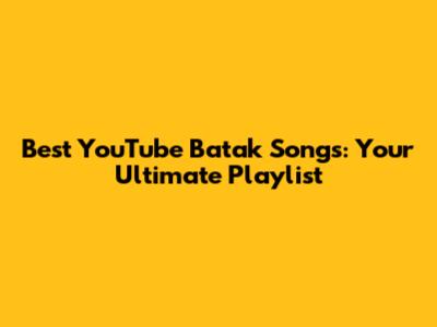 Best YouTube Batak Songs: Your Ultimate Playlist