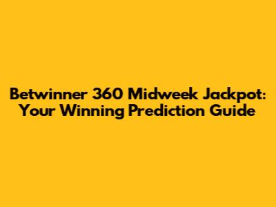 Betwinner 360 Midweek Jackpot: Your Winning Prediction Guide