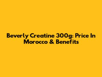 Beverly Creatine 300g: Price In Morocco & Benefits