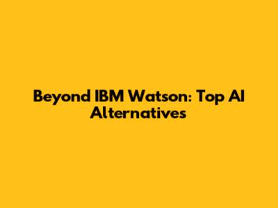 Beyond IBM Watson: Top AI Alternatives