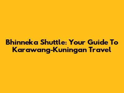 Bhinneka Shuttle: Your Guide To Karawang-Kuningan Travel