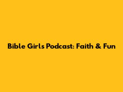 Bible Girls Podcast: Faith & Fun