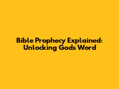 Bible Prophecy Explained: Unlocking God's Word