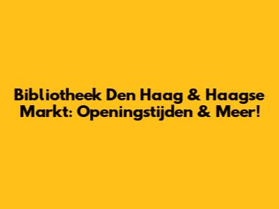 Bibliotheek Den Haag & Haagse Markt: Openingstijden & Meer!
