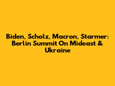 Biden, Scholz, Macron, Starmer: Berlin Summit On Mideast & Ukraine