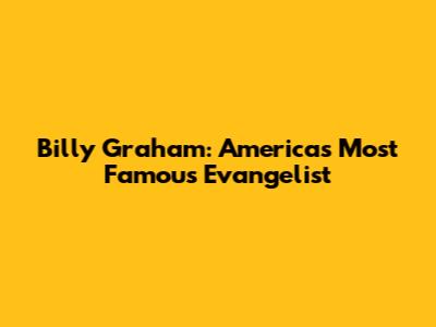 Billy Graham: America's Most Famous Evangelist