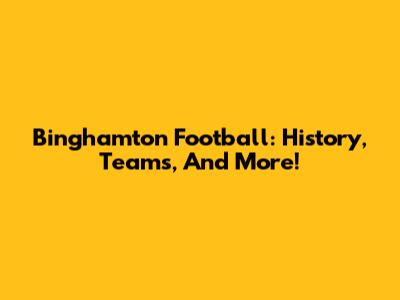 Binghamton Football: History, Teams, And More!