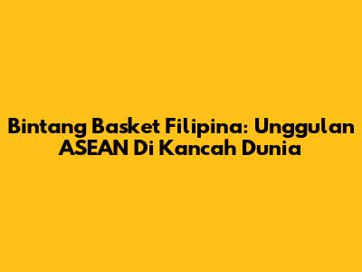 Bintang Basket Filipina: Unggulan ASEAN Di Kancah Dunia