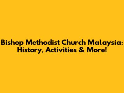 Bishop Methodist Church Malaysia: History, Activities & More!