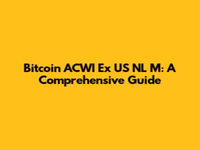 Bitcoin ACWI Ex US NL M: A Comprehensive Guide
