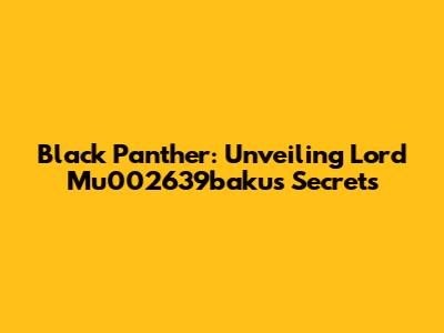 Black Panther: Unveiling Lord Mu002639baku's Secrets
