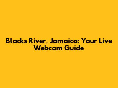 Blacks River, Jamaica: Your Live Webcam Guide